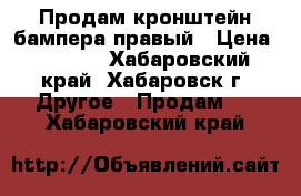 Продам кронштейн бампера правый › Цена ­ 1 000 - Хабаровский край, Хабаровск г. Другое » Продам   . Хабаровский край